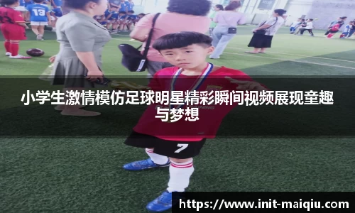 小学生激情模仿足球明星精彩瞬间视频展现童趣与梦想