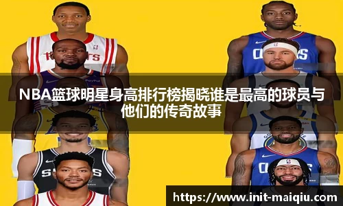 NBA篮球明星身高排行榜揭晓谁是最高的球员与他们的传奇故事